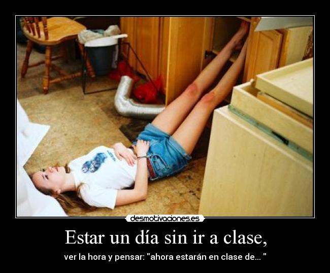 Estar un día sin ir a clase, - ver la hora y pensar: ahora estarán en clase de...