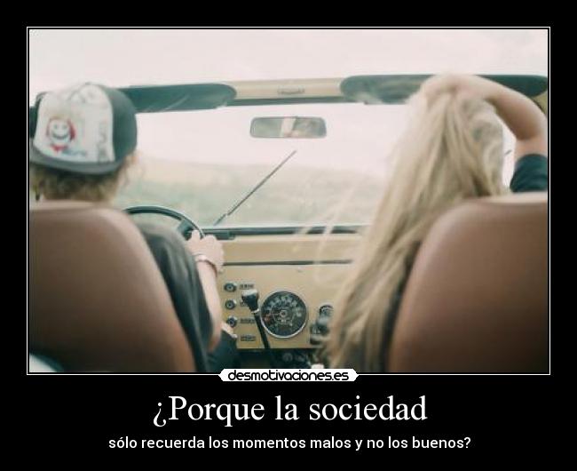 ¿Porque la sociedad - sólo recuerda los momentos malos y no los buenos?