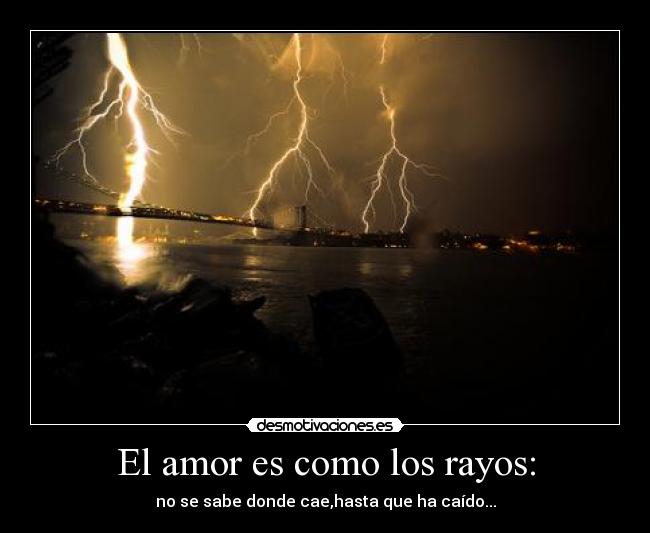 El amor es como los rayos: - no se sabe donde cae,hasta que ha caído...