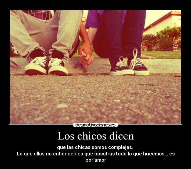 Los chicos dicen - que las chicas somos complejas.
Lo que ellos no entienden es que nosotras todo lo que hacemos... es por amor