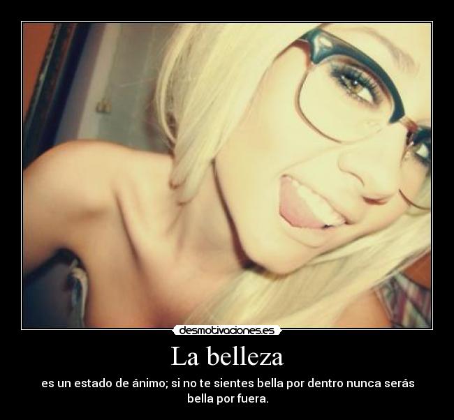 La belleza - es un estado de ánimo; si no te sientes bella por dentro nunca serás bella por fuera.