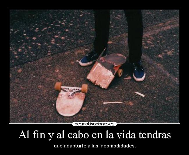 Al fin y al cabo en la vida tendras - que adaptarte a las incomodidades.