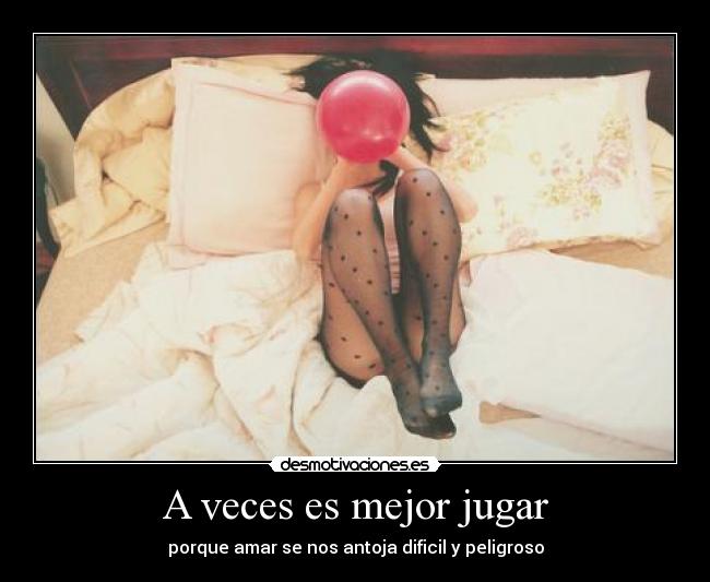 A veces es mejor jugar - porque amar se nos antoja dificil y peligroso