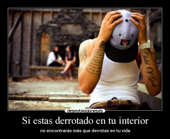 Si estas derrotado en tu interior - no encontrarás más que derrotas en tu vida