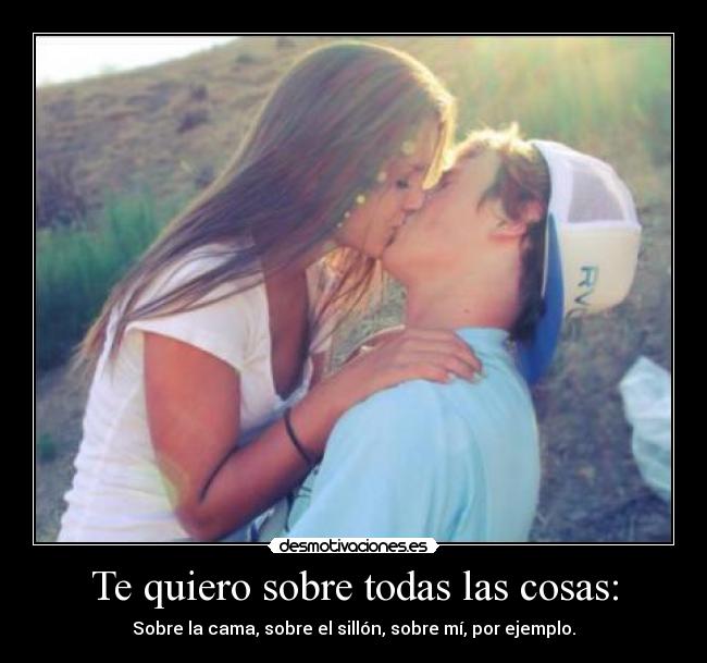 Te quiero sobre todas las cosas: -