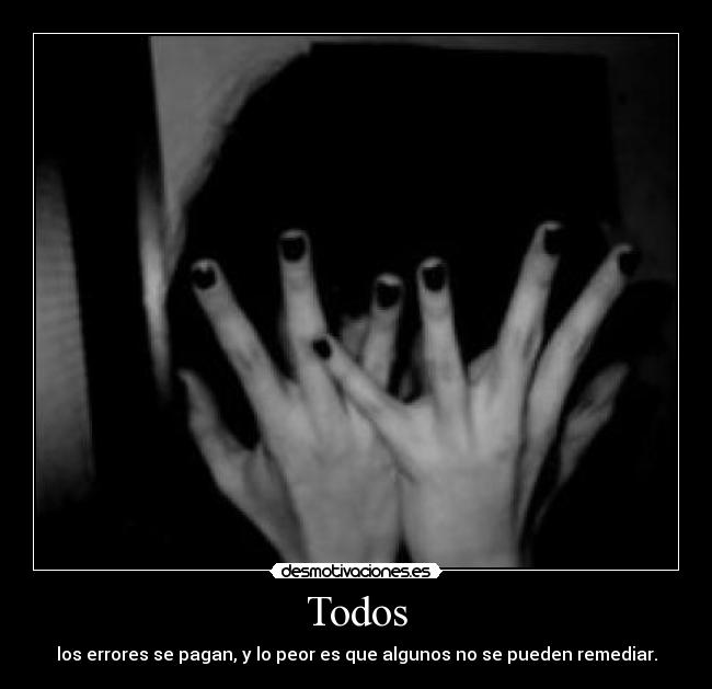 Todos - los errores se pagan, y lo peor es que algunos no se pueden remediar.