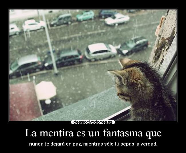 La mentira es un fantasma que - nunca te dejará en paz, mientras sólo tú sepas la verdad.