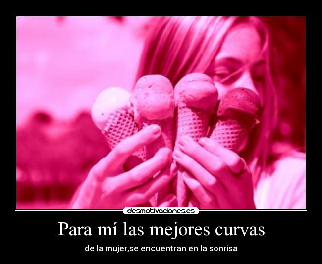 Para mí las mejores curvas - de la mujer,se encuentran en la sonrisa