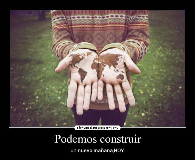Podemos construir - un nuevo mañana,HOY.