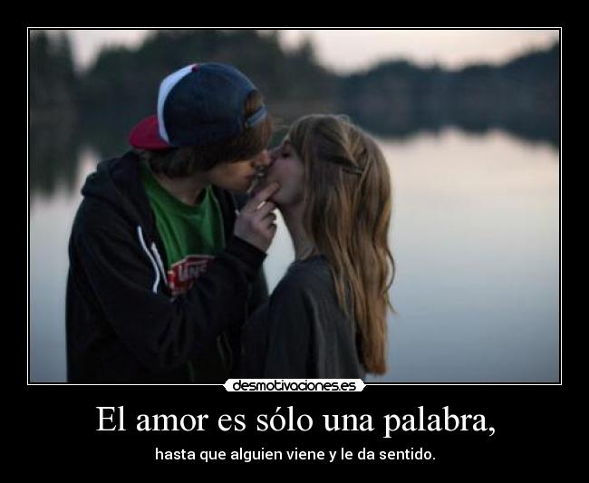 El amor es sólo una palabra, - hasta que alguien viene y le da sentido.