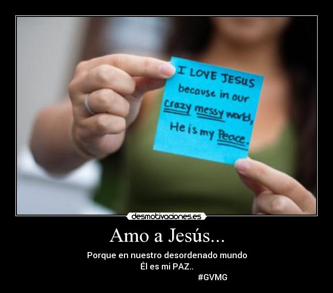 Amo a Jesús... - Porque en nuestro desordenado mundo
Él es mi PAZ..
#GVMG