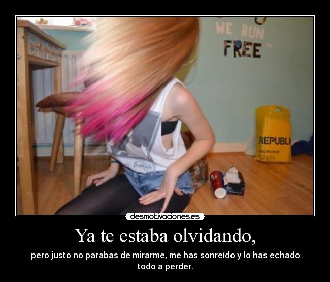 Ya te estaba olvidando, -