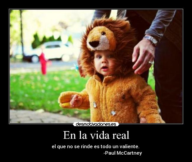 En la vida real - el que no se rinde es todo un valiente.
-Paul McCartney