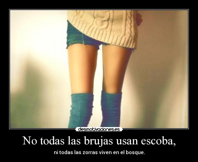 No todas las brujas usan escoba, - ni todas las zorras viven en el bosque.