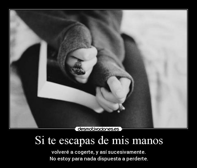 Si te escapas de mis manos -