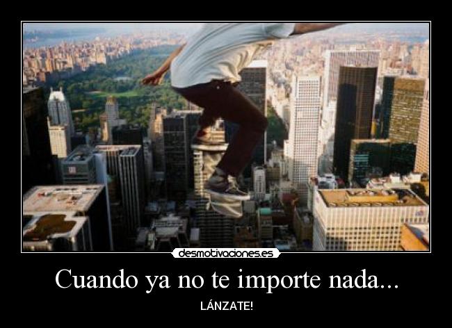 Cuando ya no te importe nada... - LÁNZATE!