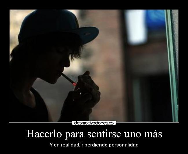 Hacerlo para sentirse uno más - Y en realidad,ir perdiendo personalidad