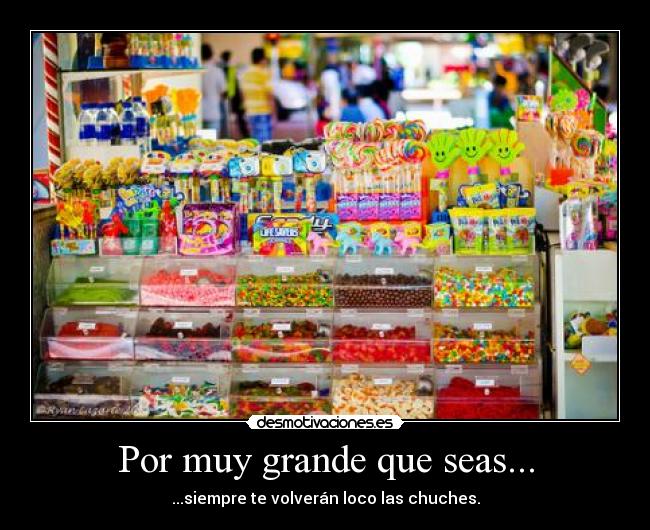 Por muy grande que seas... - ...siempre te volverán loco las chuches.