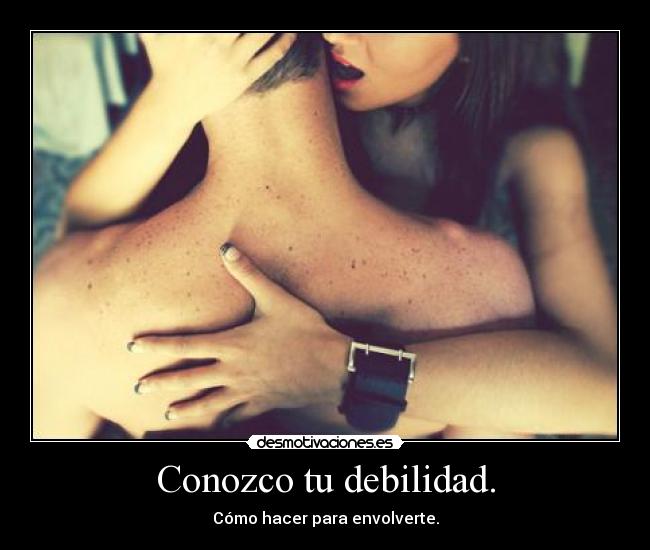 Conozco tu debilidad. - Cómo hacer para envolverte.