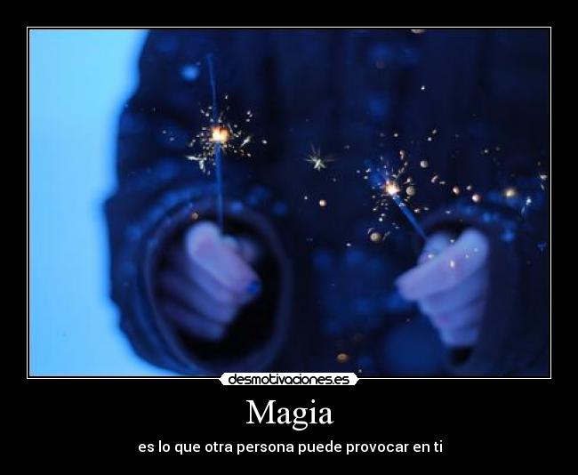 Magia - es lo que otra persona puede provocar en ti