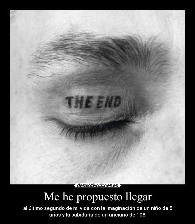 Me he propuesto llegar - al último segundo de mi vida con la imaginación de un niño de 5
años y la sabiduría de un anciano de 108.