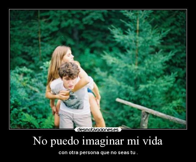 No puedo imaginar mi vida - con otra persona que no seas tu .♥