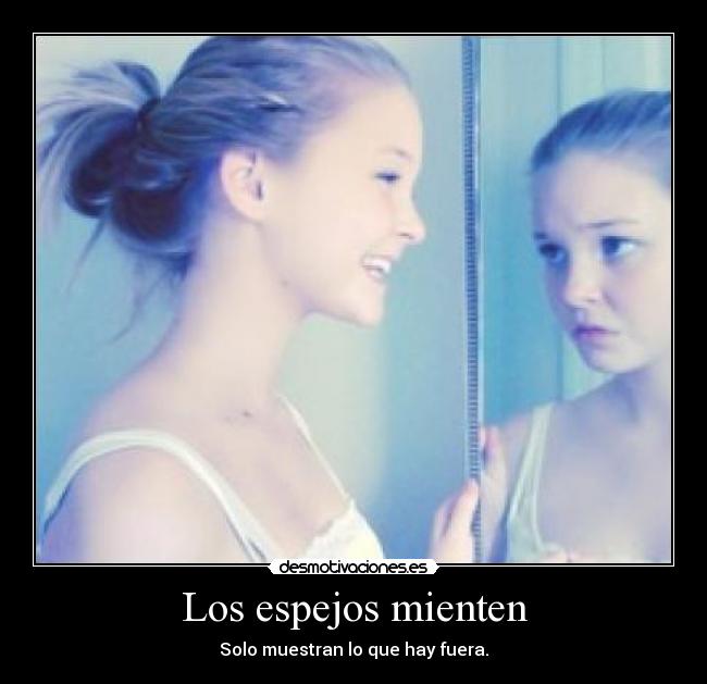 Los espejos mienten - Solo muestran lo que hay fuera.