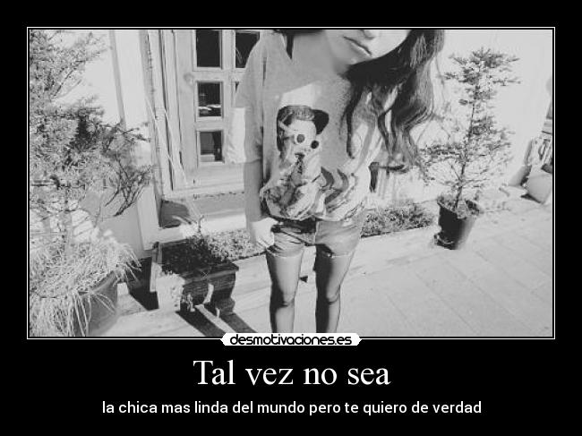 Tal vez no sea - la chica mas linda del mundo pero te quiero de verdad♥