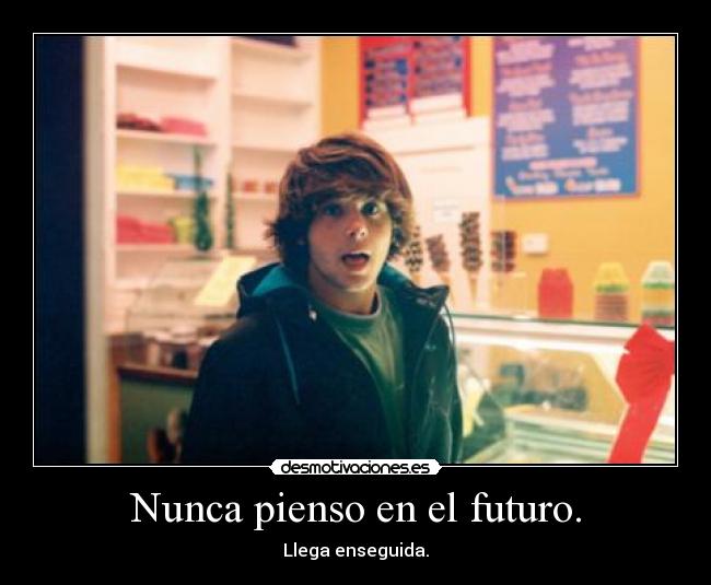 Nunca pienso en el futuro. -
