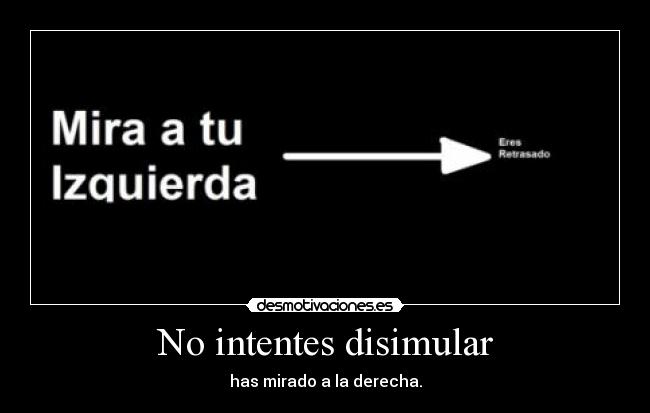 No intentes disimular - has mirado a la derecha.