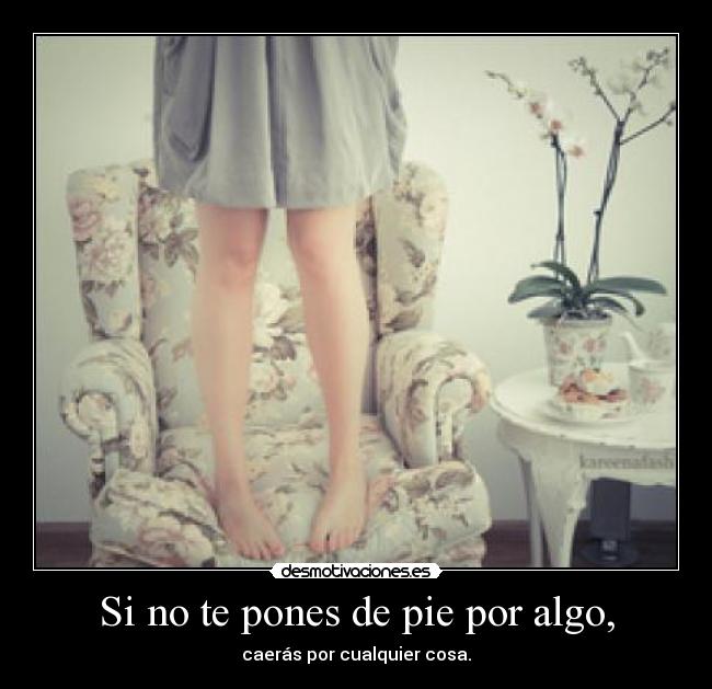 Si no te pones de pie por algo, - caerás por cualquier cosa.