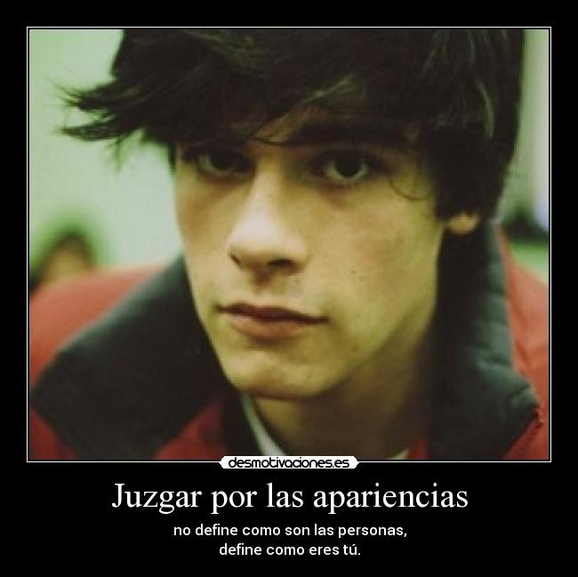 Juzgar por las apariencias - no define como son las personas,
define como eres tú.