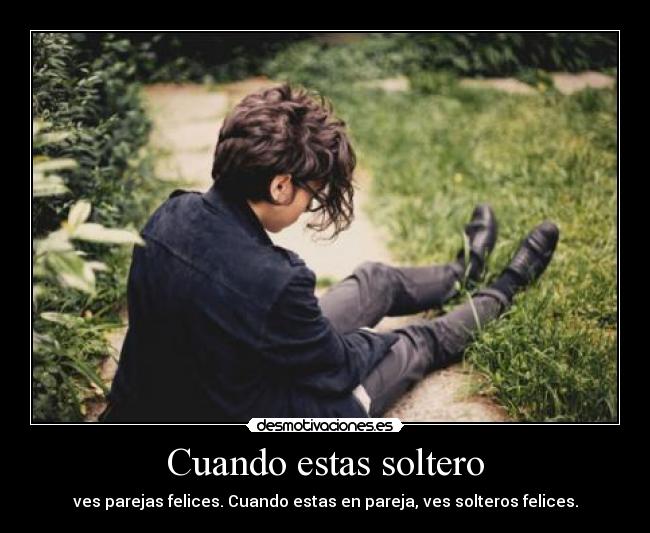 Cuando estas soltero - ves parejas felices. Cuando estas en pareja, ves solteros felices.