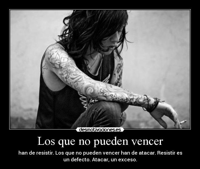Los que no pueden vencer - han de resistir. Los que no pueden vencer han de atacar. Resistir es
un defecto. Atacar, un exceso.