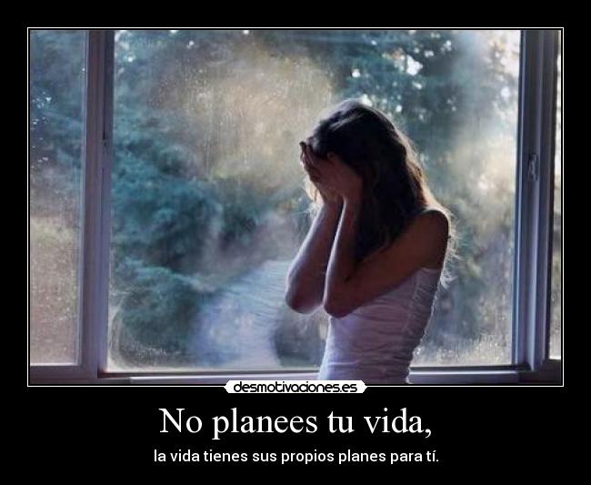 No planees tu vida, - la vida tienes sus propios planes para tí.