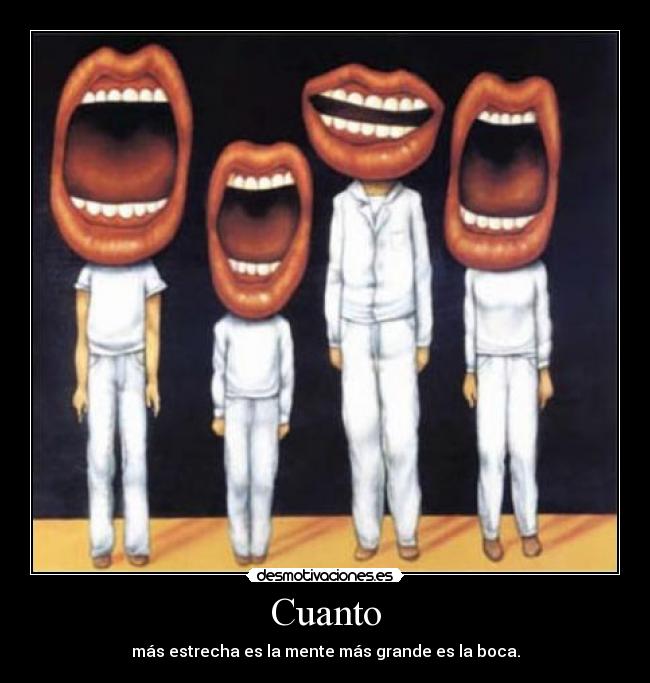 Cuanto - más estrecha es la mente más grande es la boca.