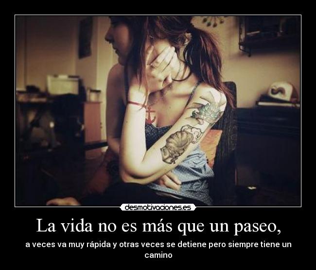 La vida no es más que un paseo, - a veces va muy rápida y otras veces se detiene pero siempre tiene un camino