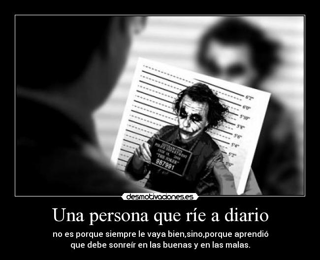 Una persona que ríe a diario - no es porque siempre le vaya bien,sino,porque aprendió
que debe sonreír en las buenas y en las malas.