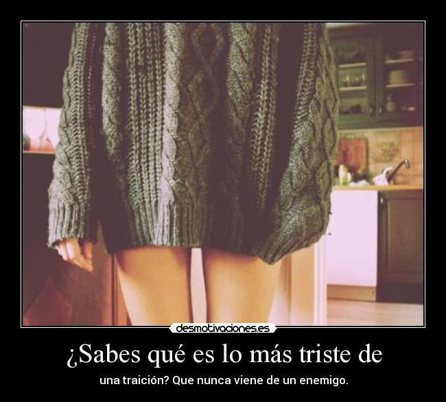 ¿Sabes qué es lo más triste de -