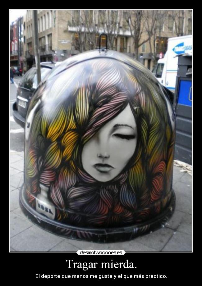 Tragar mierda. - El deporte que menos me gusta y el que más practico.