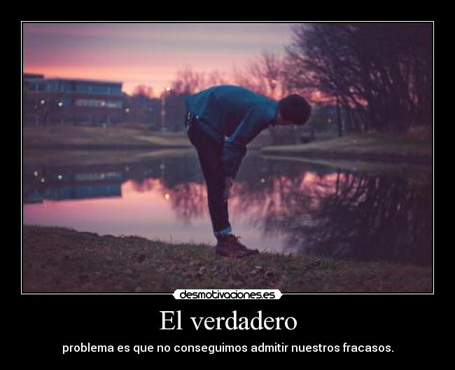 El verdadero - problema es que no conseguimos admitir nuestros fracasos.