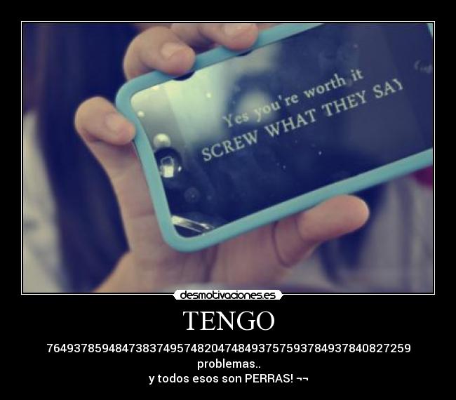 TENGO - 76493785948473837495748204748493757593784937840827259
problemas..
y todos esos son PERRAS! ¬¬