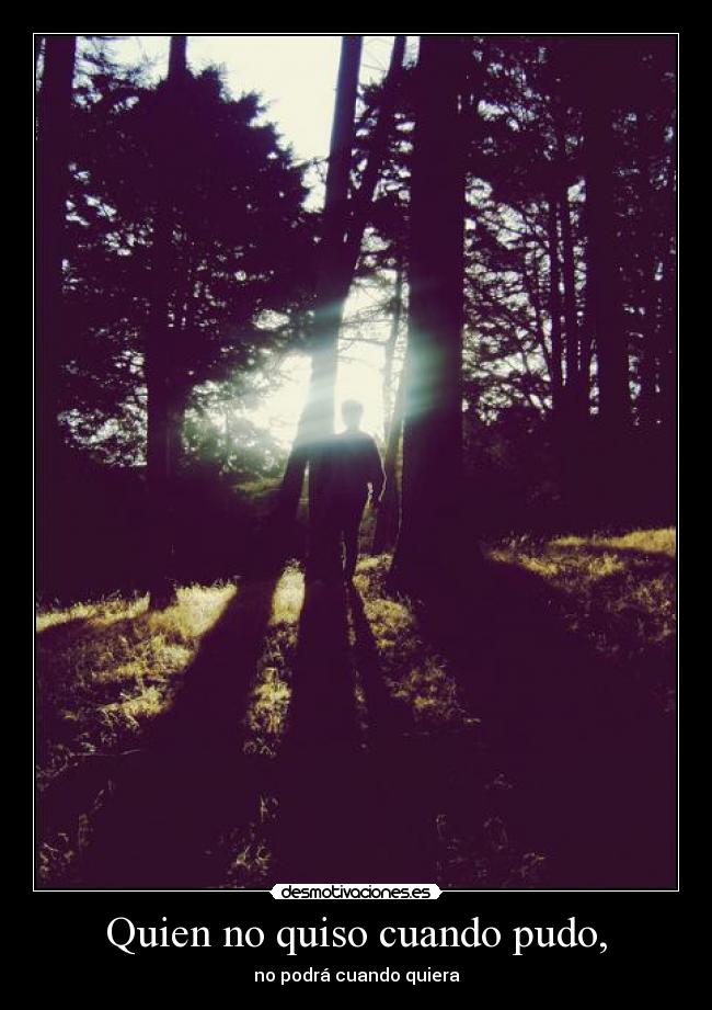 Quien no quiso cuando pudo, - no podrá cuando quiera