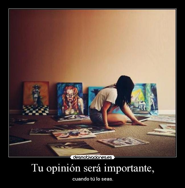 Tu opinión será importante, - cuando tú lo seas.