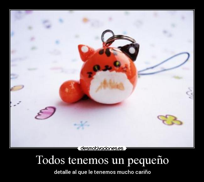 Todos tenemos un pequeño - detalle al que le tenemos mucho cariño