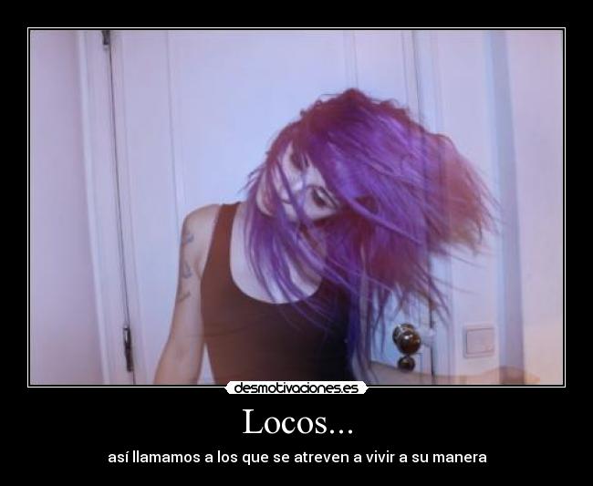 Locos... - así llamamos a los que se atreven a vivir a su manera