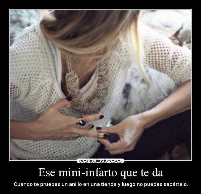 Ese mini-infarto que te da - Cuando te pruebas un anillo en una tienda y luego no puedes sacártelo.