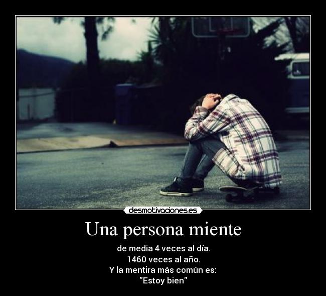 Una persona miente - de media 4 veces al día.
1460 veces al año.
Y la mentira más común es:
Estoy bien