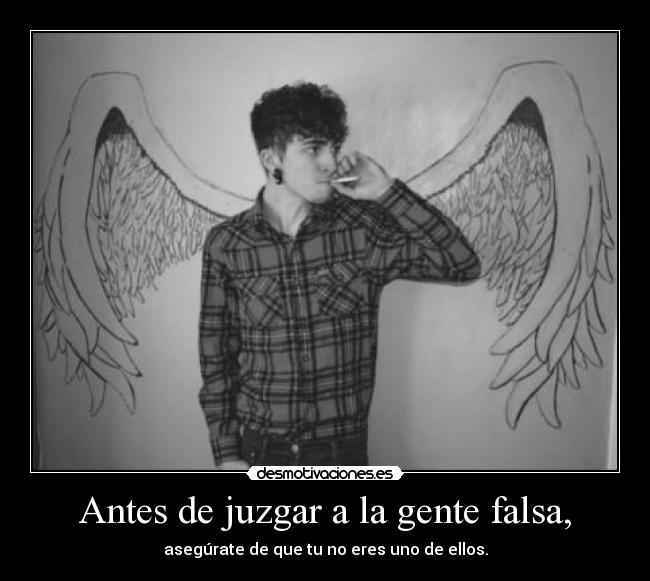 Antes de juzgar a la gente falsa, - asegúrate de que tu no eres uno de ellos.