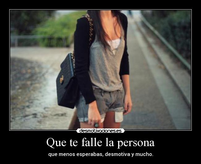 Que te falle la persona - que menos esperabas, desmotiva y mucho.